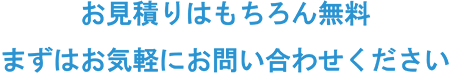 お見積りはもちろん無料。まずはお気軽にお問い合わせください