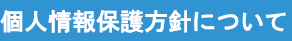 個人情報保護方針について